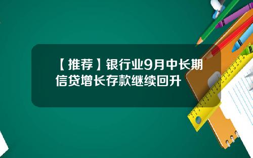 【推荐】银行业9月中长期信贷增长存款继续回升
