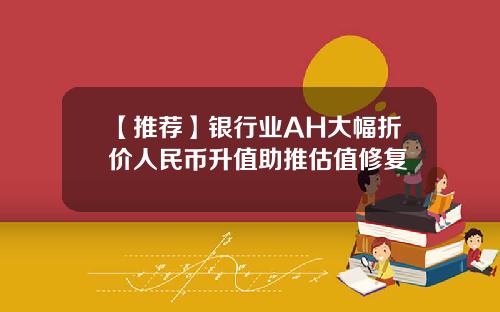 【推荐】银行业AH大幅折价人民币升值助推估值修复