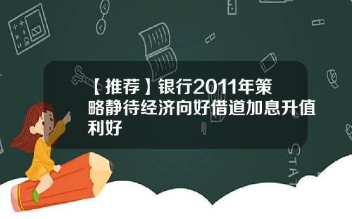 【推荐】银行2011年策略静待经济向好借道加息升值利好