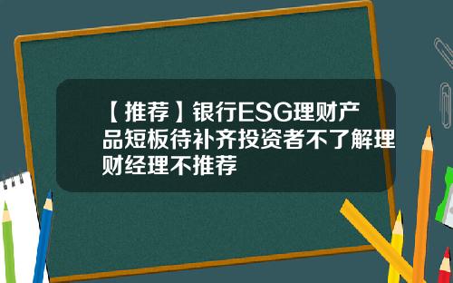 【推荐】银行ESG理财产品短板待补齐投资者不了解理财经理不推荐