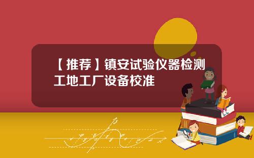 【推荐】镇安试验仪器检测工地工厂设备校准