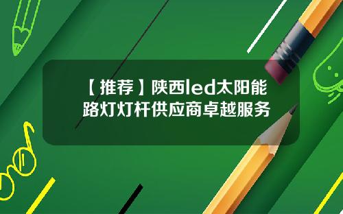 【推荐】陕西led太阳能路灯灯杆供应商卓越服务
