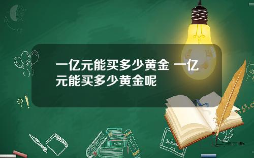 一亿元能买多少黄金 一亿元能买多少黄金呢