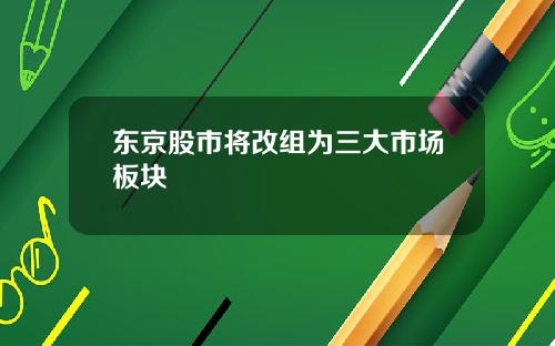 东京股市将改组为三大市场板块