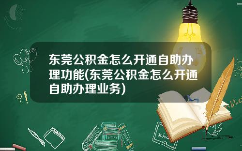 东莞公积金怎么开通自助办理功能(东莞公积金怎么开通自助办理业务)