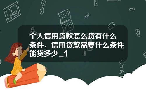 个人信用贷款怎么贷有什么条件,信用贷款需要什么条件能贷多少_1