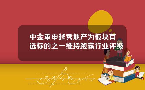 中金重申越秀地产为板块首选标的之一维持跑赢行业评级