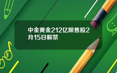 中金黄金212亿限售股2月15日解禁