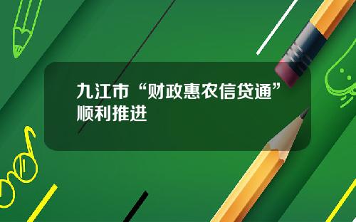 九江市“财政惠农信贷通”顺利推进