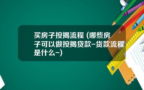 买房子按揭流程 (哪些房子可以做按揭贷款-货款流程是什么-)