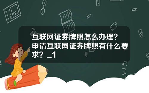 互联网证券牌照怎么办理?申请互联网证券牌照有什么要求?_1