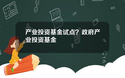 产业投资基金试点?政府产业投资基金