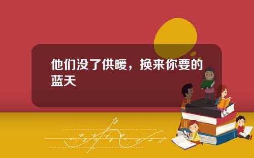 他们没了供暖，换来你要的蓝天