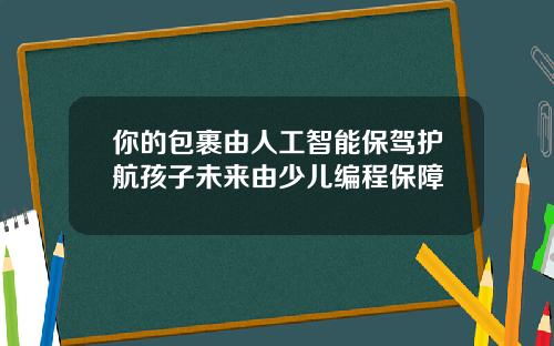 你的包裹由人工智能保驾护航孩子未来由少儿编程保障