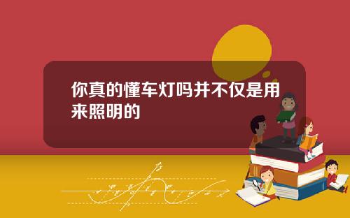 你真的懂车灯吗并不仅是用来照明的