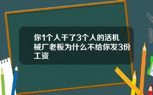 你1个人干了3个人的活机械厂老板为什么不给你发3份工资