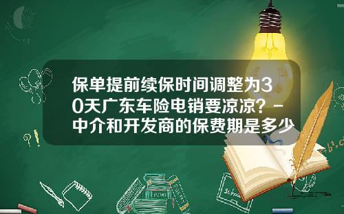 保单提前续保时间调整为30天广东车险电销要凉凉？-中介和开发商的保费期是多少天【新闻】.