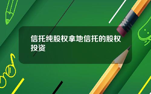 信托纯股权拿地信托的股权投资