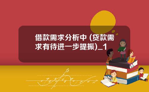 借款需求分析中 (贷款需求有待进一步提振)_1