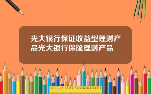 光大银行保证收益型理财产品光大银行保险理财产品