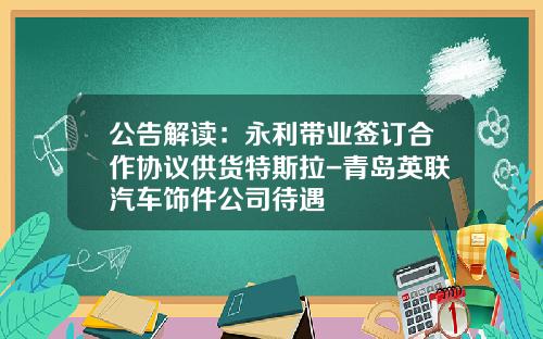 公告解读：永利带业签订合作协议供货特斯拉-青岛英联汽车饰件公司待遇