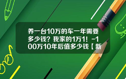 养一台10万的车一年需要多少钱？我家的1万1！-100万10年后值多少钱【新闻】.