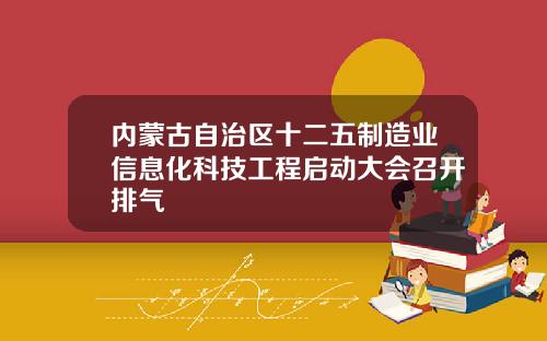 内蒙古自治区十二五制造业信息化科技工程启动大会召开排气