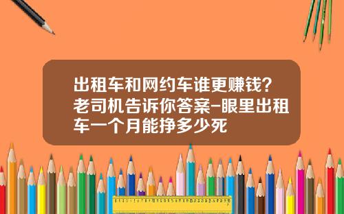 出租车和网约车谁更赚钱？老司机告诉你答案-眼里出租车一个月能挣多少死