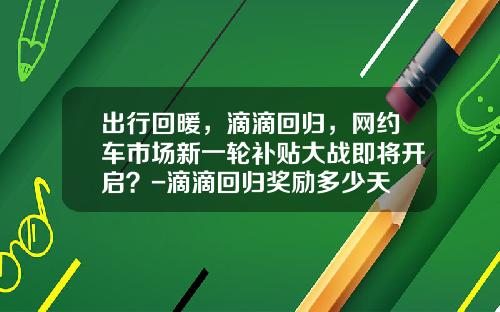出行回暖，滴滴回归，网约车市场新一轮补贴大战即将开启？-滴滴回归奖励多少天
