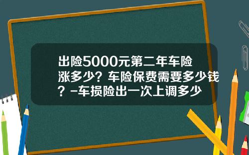 出险5000元第二年车险涨多少？车险保费需要多少钱？-车损险出一次上调多少