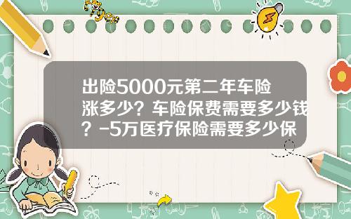 出险5000元第二年车险涨多少？车险保费需要多少钱？-5万医疗保险需要多少保费