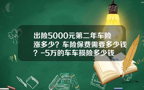 出险5000元第二年车险涨多少？车险保费需要多少钱？-5万的车车损险多少钱