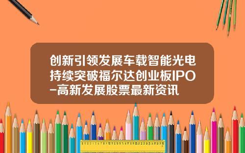 创新引领发展车载智能光电持续突破福尔达创业板IPO-高新发展股票最新资讯
