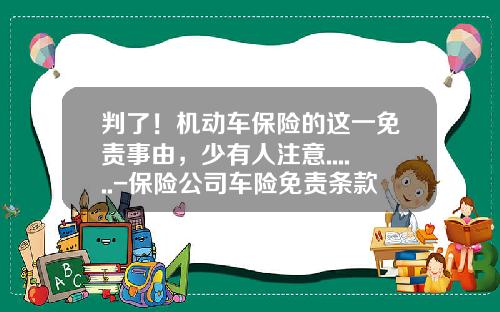 判了！机动车保险的这一免责事由，少有人注意......-保险公司车险免责条款