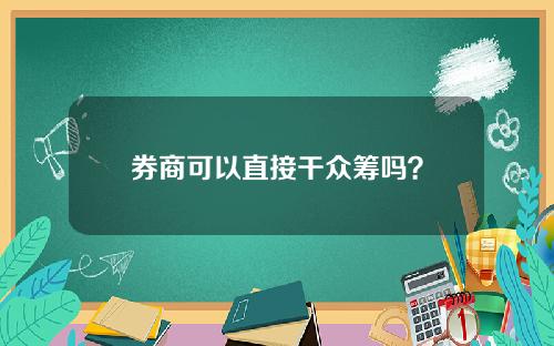 券商可以直接干众筹吗?