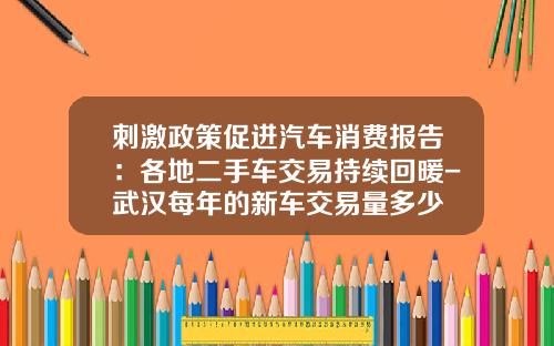 刺激政策促进汽车消费报告：各地二手车交易持续回暖-武汉每年的新车交易量多少