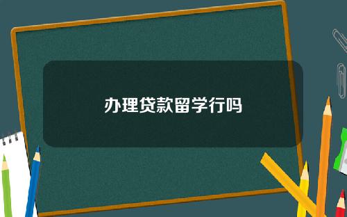 办理贷款留学行吗