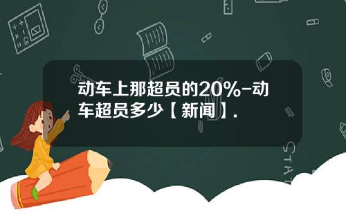 动车上那超员的20%-动车超员多少【新闻】.