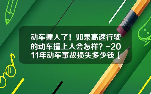 动车撞人了！如果高速行驶的动车撞上人会怎样？-2011年动车事故损失多少钱【新闻】.