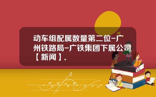 动车组配属数量第二位-广州铁路局-广铁集团下属公司【新闻】.