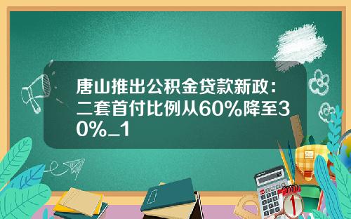 唐山推出公积金贷款新政：二套首付比例从60%降至30%_1
