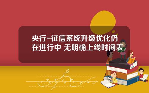 央行-征信系统升级优化仍在进行中 无明确上线时间表