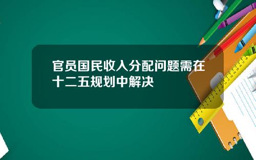 官员国民收入分配问题需在十二五规划中解决