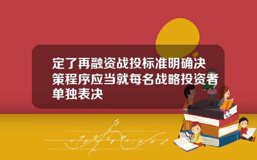 定了再融资战投标准明确决策程序应当就每名战略投资者单独表决