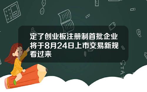 定了创业板注册制首批企业将于8月24日上市交易新规看过来