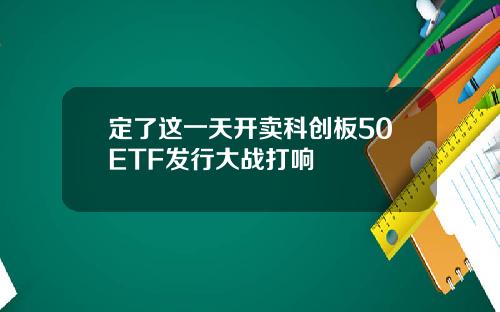 定了这一天开卖科创板50ETF发行大战打响