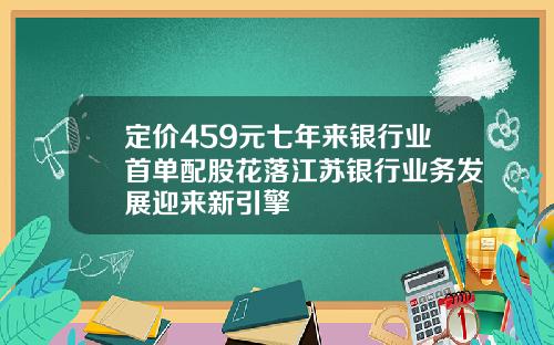 定价459元七年来银行业首单配股花落江苏银行业务发展迎来新引擎
