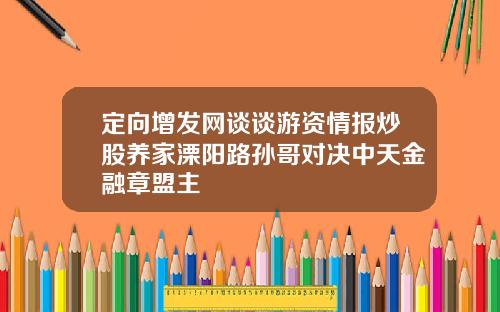 定向增发网谈谈游资情报炒股养家溧阳路孙哥对决中天金融章盟主