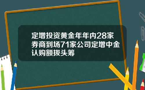定增投资黄金年年内28家券商到场71家公司定增中金认购额拔头筹