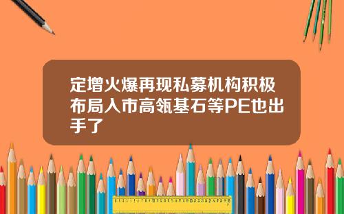 定增火爆再现私募机构积极布局入市高瓴基石等PE也出手了